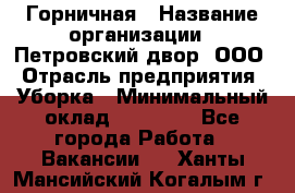 Горничная › Название организации ­ Петровский двор, ООО › Отрасль предприятия ­ Уборка › Минимальный оклад ­ 15 000 - Все города Работа » Вакансии   . Ханты-Мансийский,Когалым г.